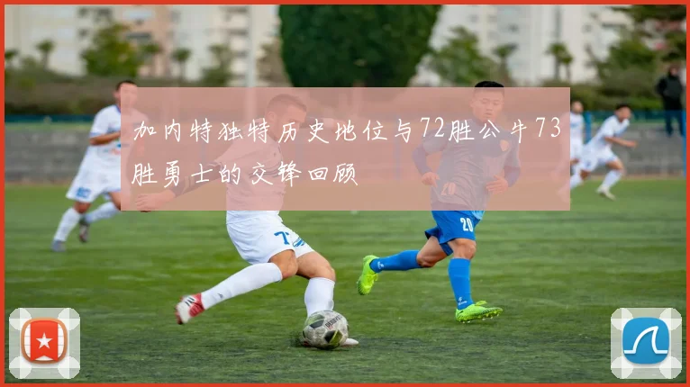 加内特独特历史地位与72胜公牛73胜勇士的交锋回顾