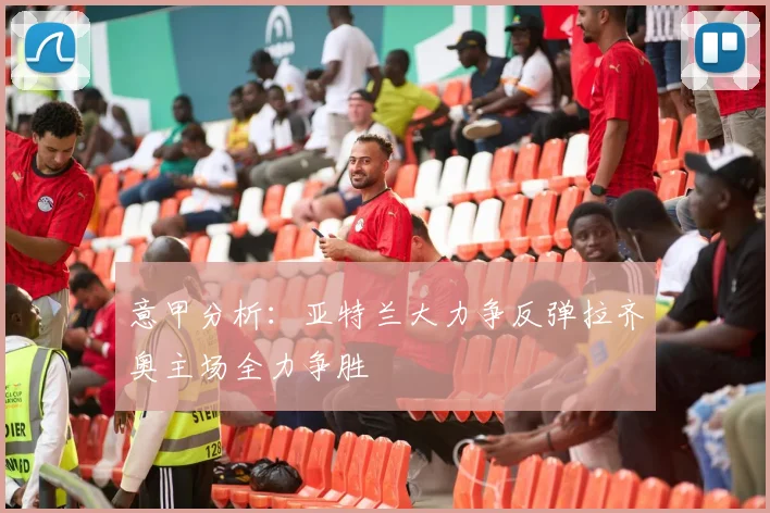 意甲分析：亚特兰大力争反弹拉齐奥主场全力争胜