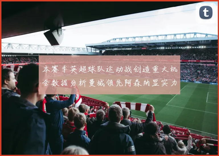 本赛季英超球队运动战创造重大机会数据分析曼城领先阿森纳显实力
