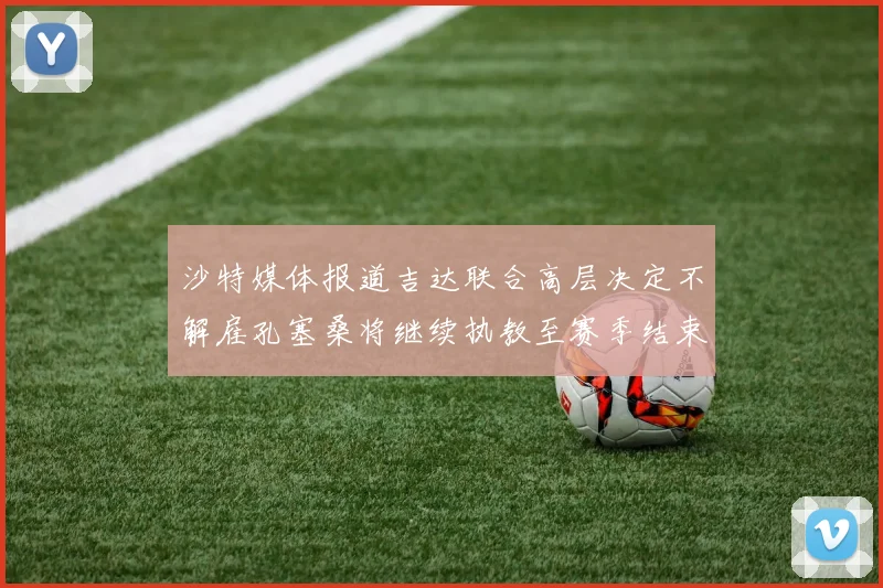 沙特媒体报道吉达联合高层决定不解雇孔塞桑将继续执教至赛季结束